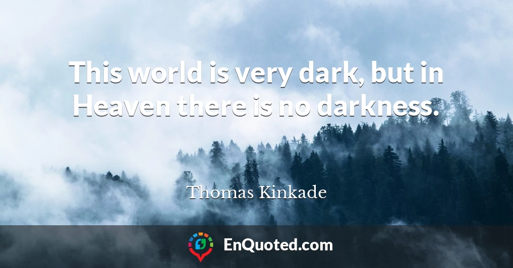 This world is very dark, but in Heaven there is no darkness.