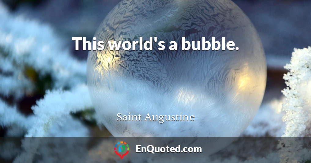 This world's a bubble.