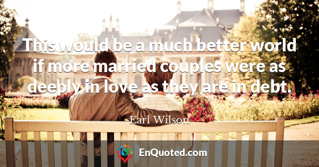 This would be a much better world if more married couples were as deeply in love as they are in debt.