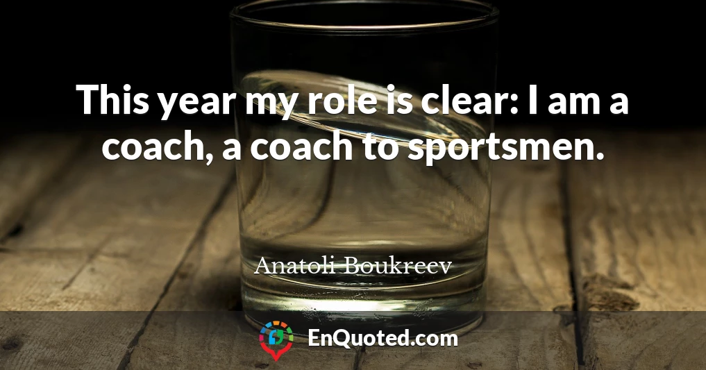 This year my role is clear: I am a coach, a coach to sportsmen.