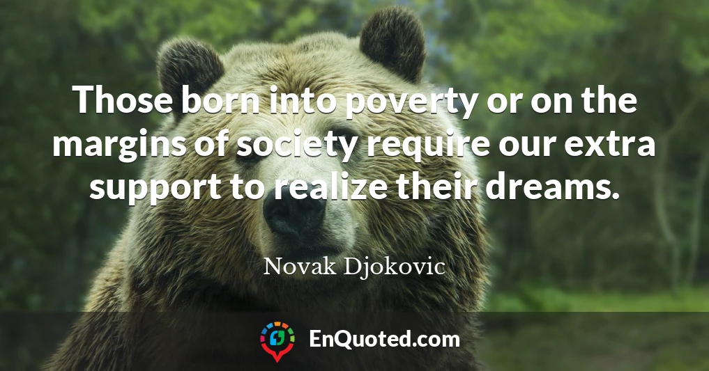 Those born into poverty or on the margins of society require our extra support to realize their dreams.