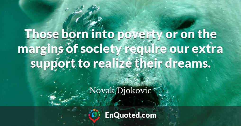 Those born into poverty or on the margins of society require our extra support to realize their dreams.