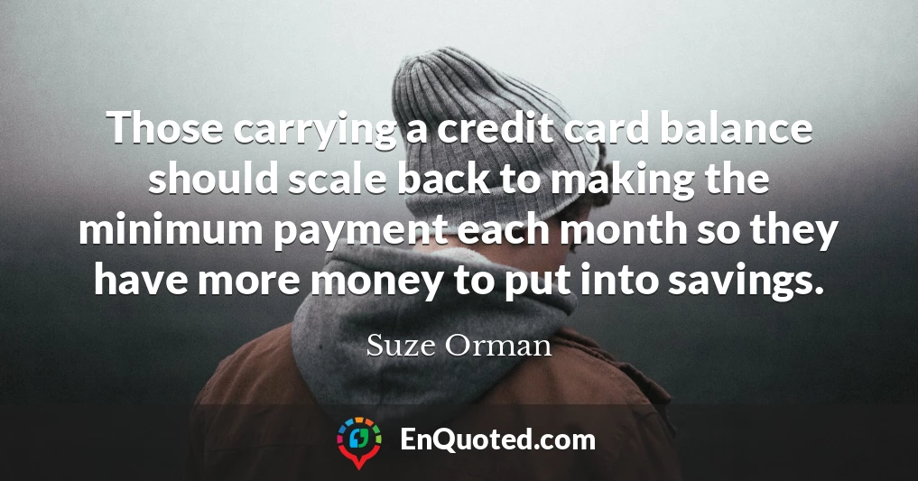Those carrying a credit card balance should scale back to making the minimum payment each month so they have more money to put into savings.