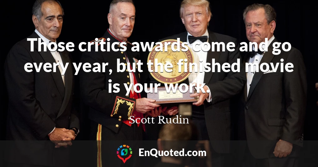Those critics awards come and go every year, but the finished movie is your work.