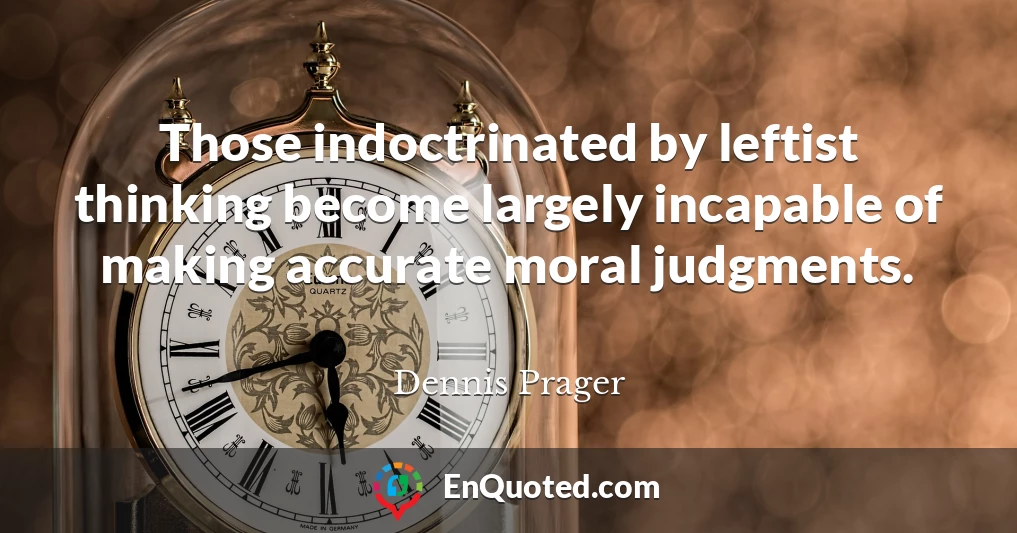 Those indoctrinated by leftist thinking become largely incapable of making accurate moral judgments.