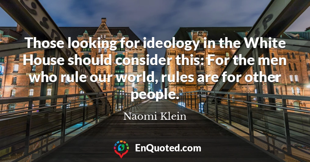 Those looking for ideology in the White House should consider this: For the men who rule our world, rules are for other people.