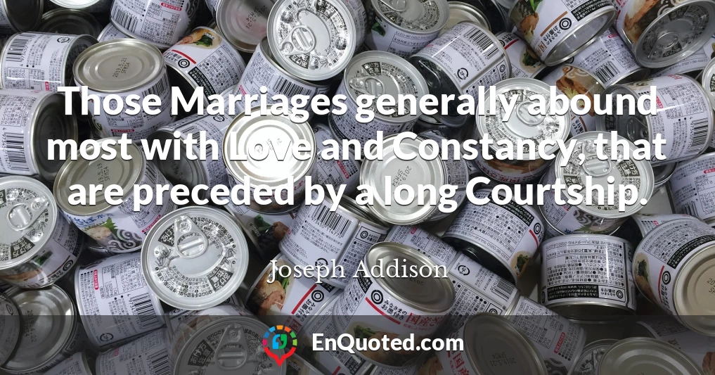 Those Marriages generally abound most with Love and Constancy, that are preceded by a long Courtship.