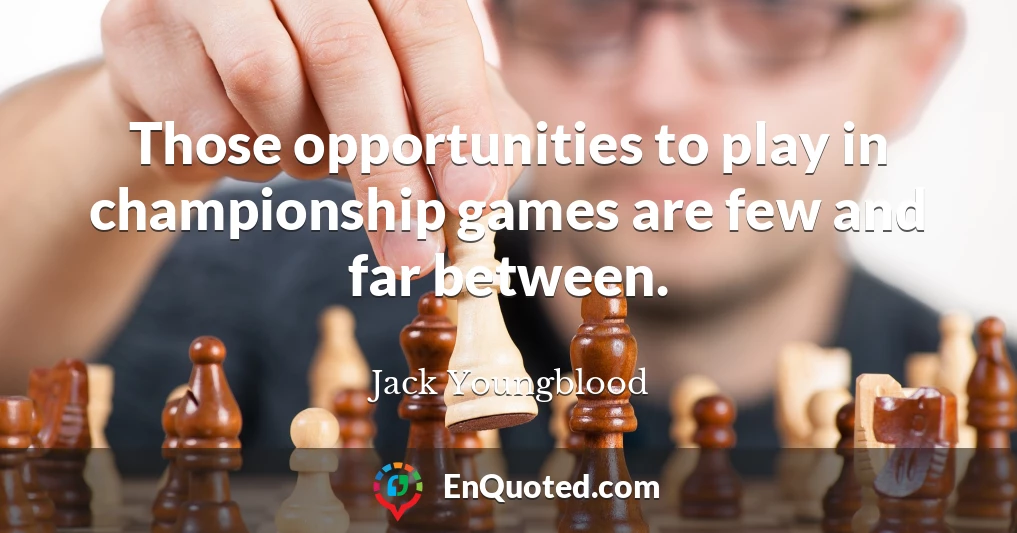 Those opportunities to play in championship games are few and far between.