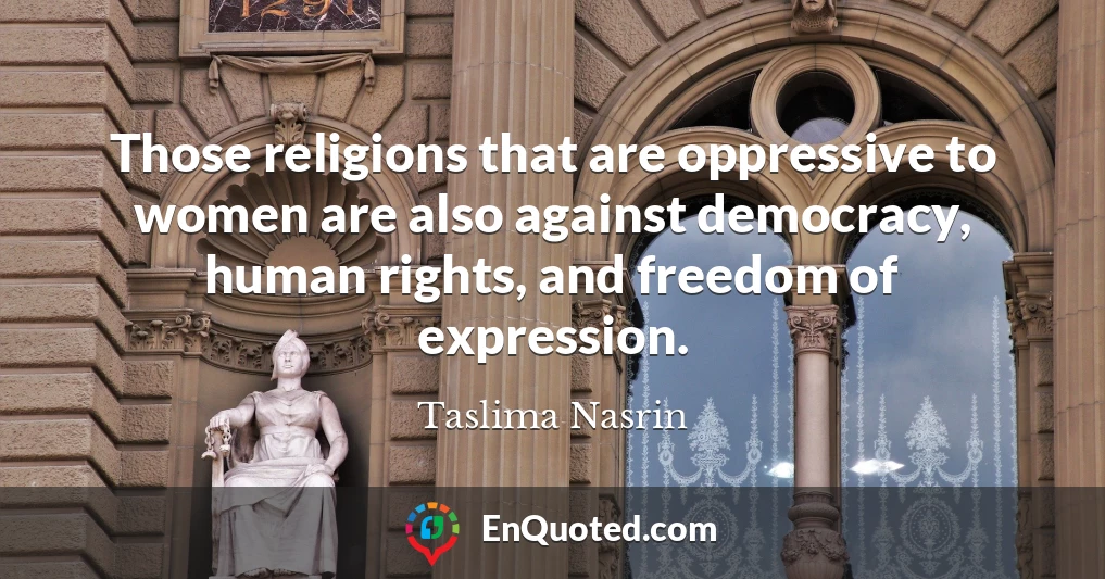 Those religions that are oppressive to women are also against democracy, human rights, and freedom of expression.