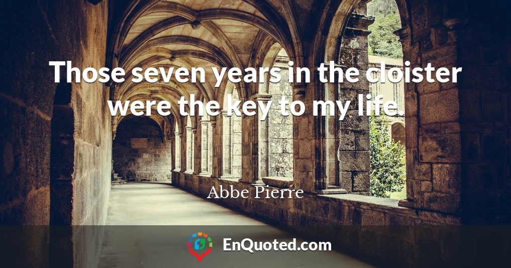 Those seven years in the cloister were the key to my life.