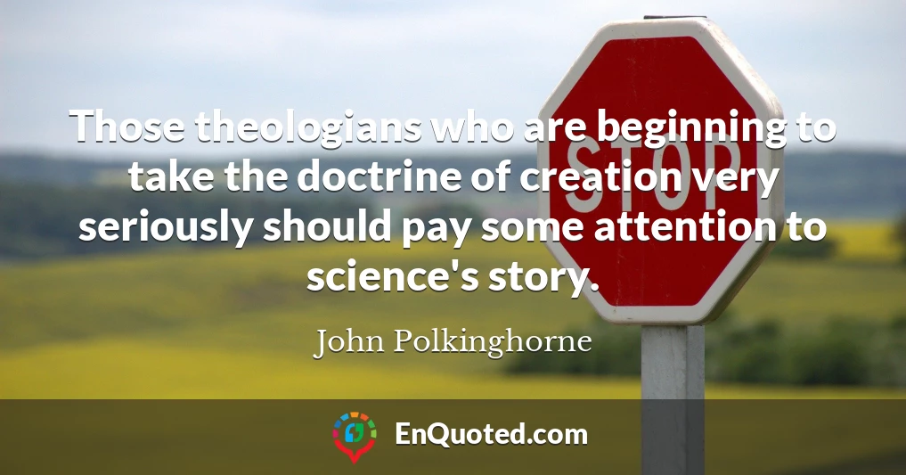 Those theologians who are beginning to take the doctrine of creation very seriously should pay some attention to science's story.
