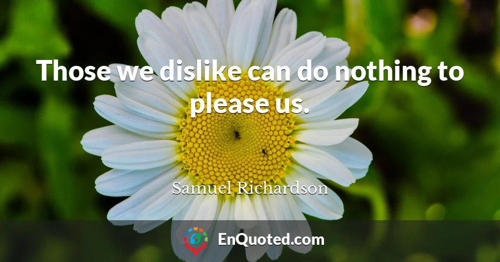 Those we dislike can do nothing to please us.