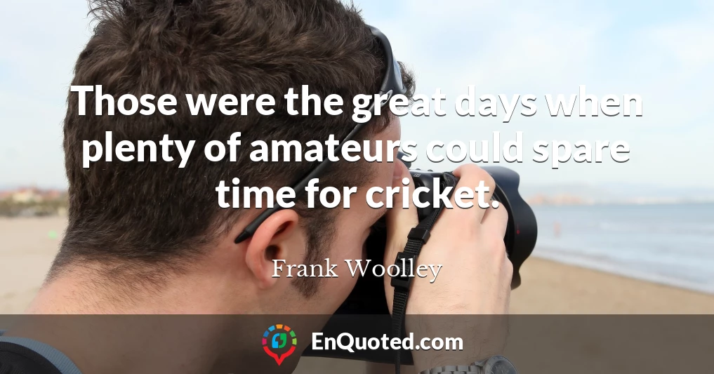 Those were the great days when plenty of amateurs could spare time for cricket.