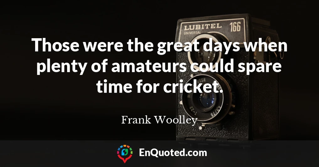 Those were the great days when plenty of amateurs could spare time for cricket.