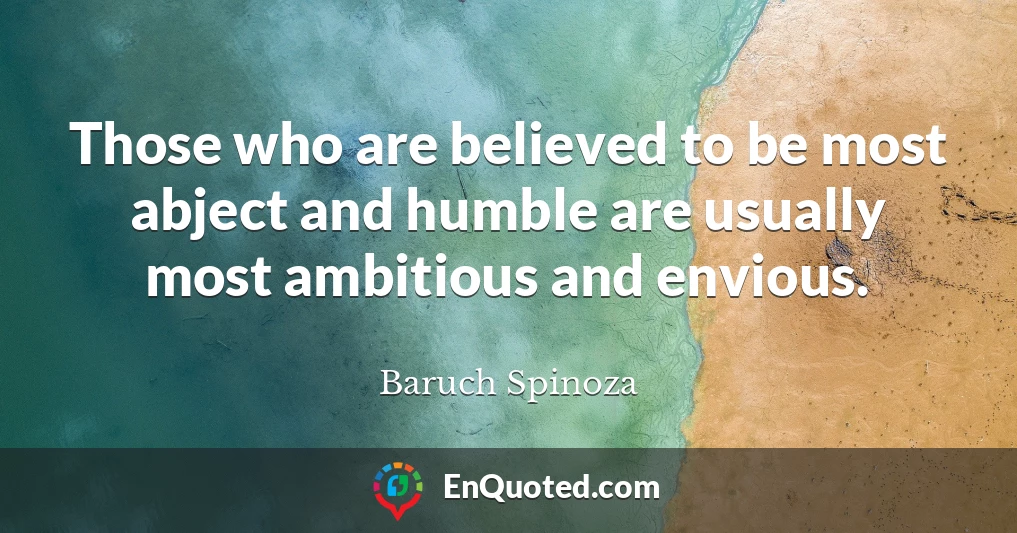 Those who are believed to be most abject and humble are usually most ambitious and envious.