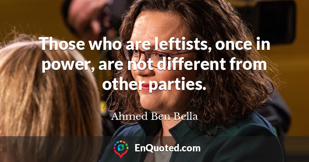 Those who are leftists, once in power, are not different from other parties.