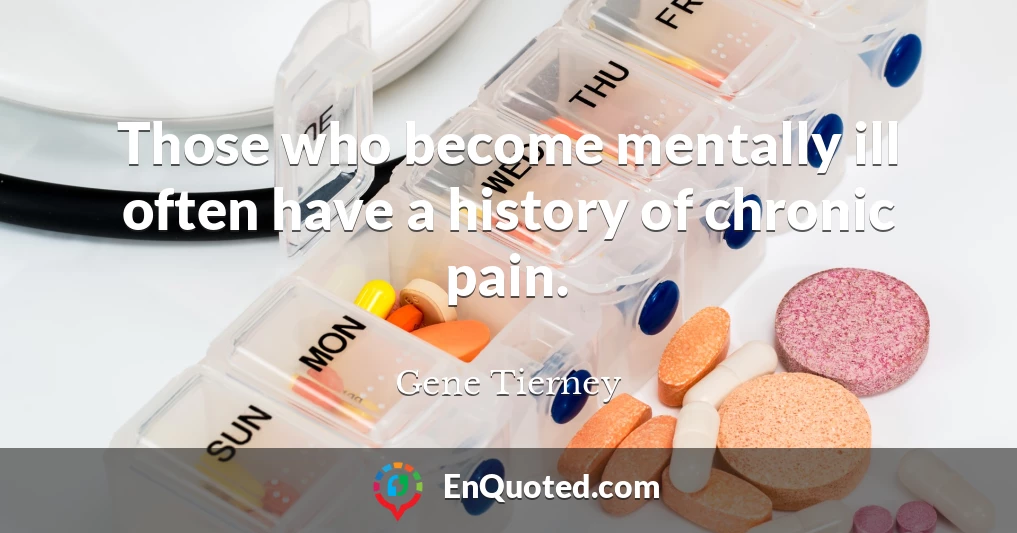 Those who become mentally ill often have a history of chronic pain.