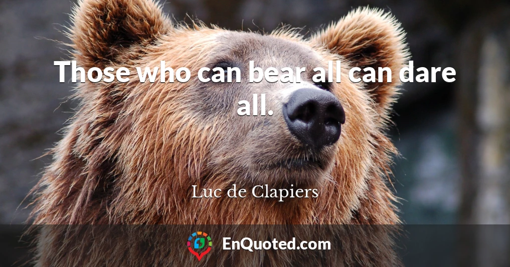 Those who can bear all can dare all.