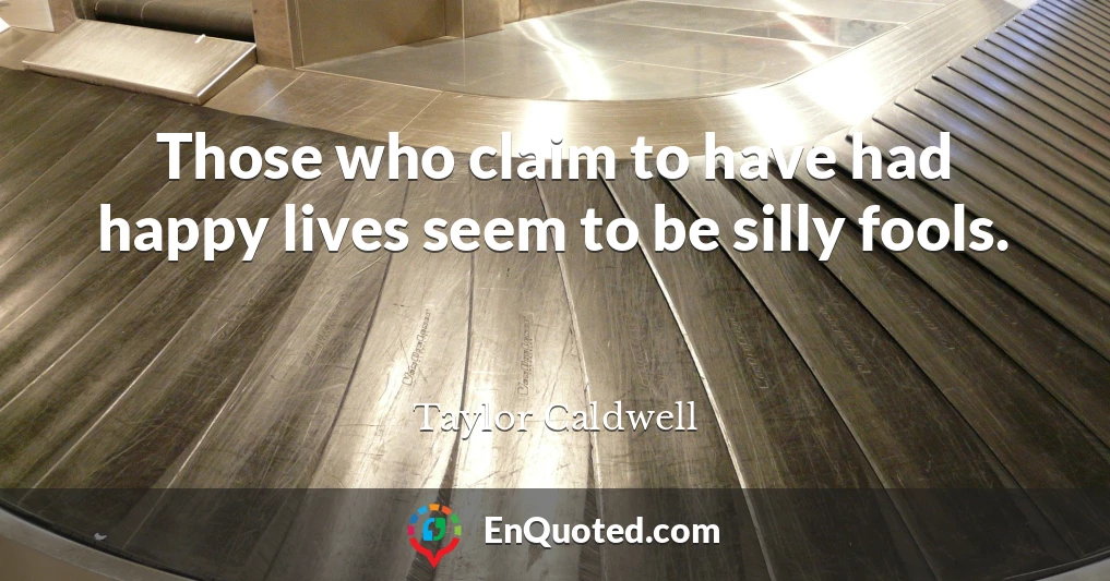 Those who claim to have had happy lives seem to be silly fools.