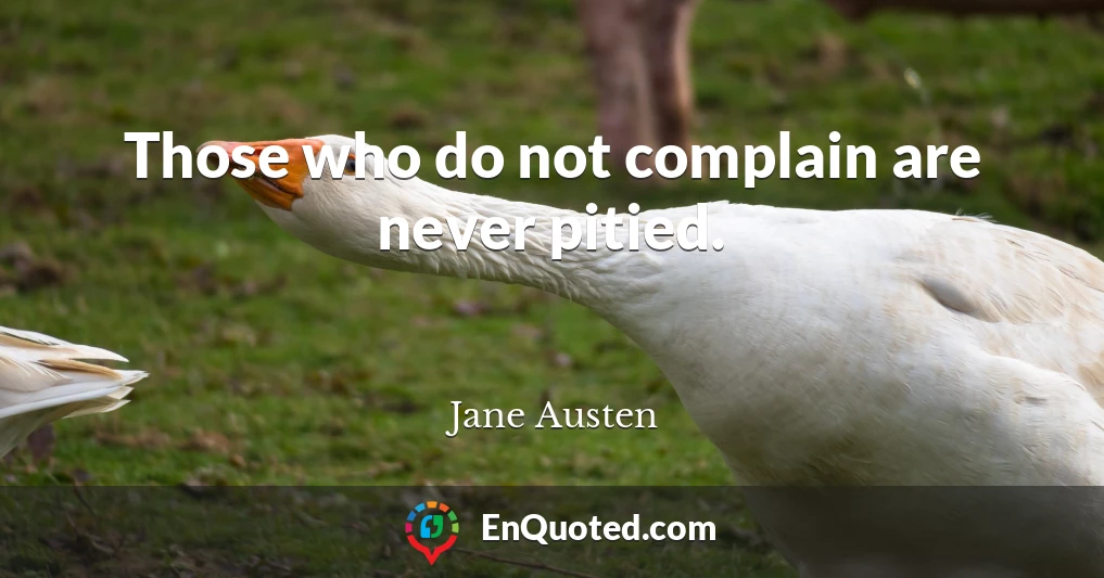 Those who do not complain are never pitied.