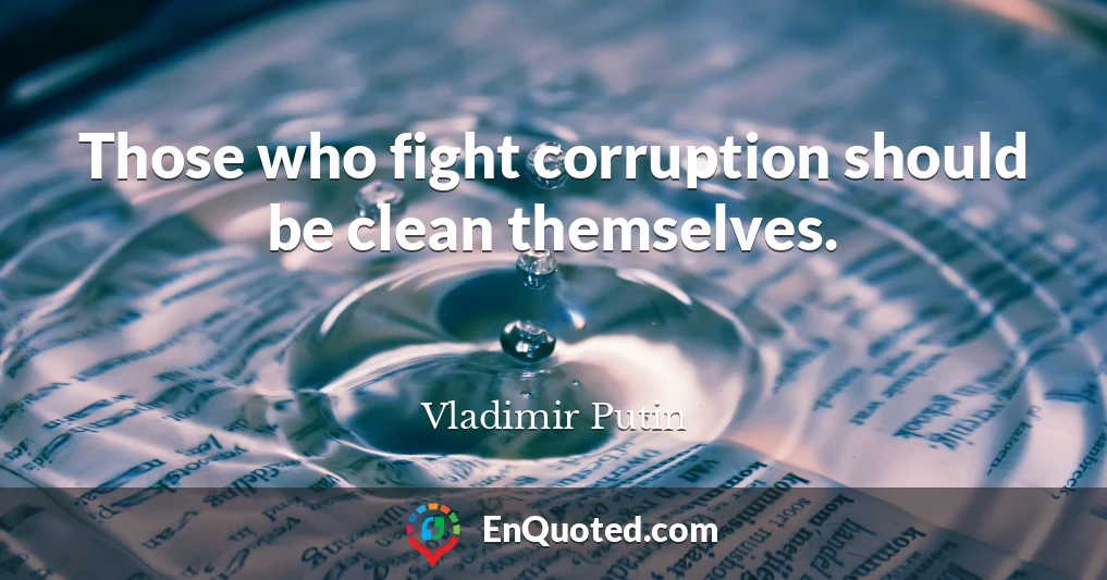 Those who fight corruption should be clean themselves.