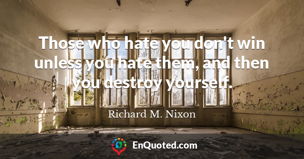 Those who hate you don't win unless you hate them, and then you destroy yourself.