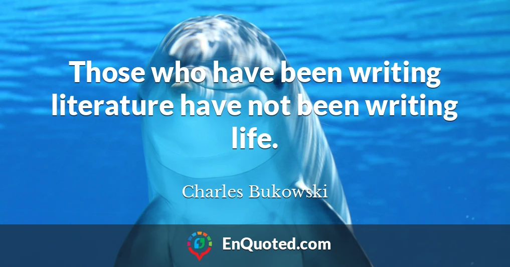 Those who have been writing literature have not been writing life.