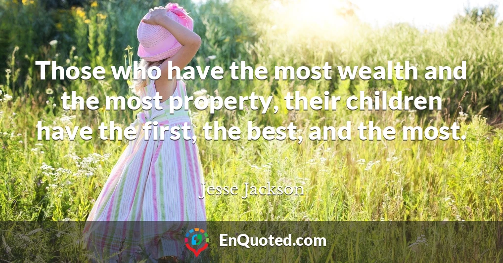 Those who have the most wealth and the most property, their children have the first, the best, and the most.