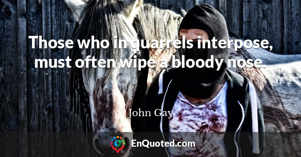 Those who in quarrels interpose, must often wipe a bloody nose.