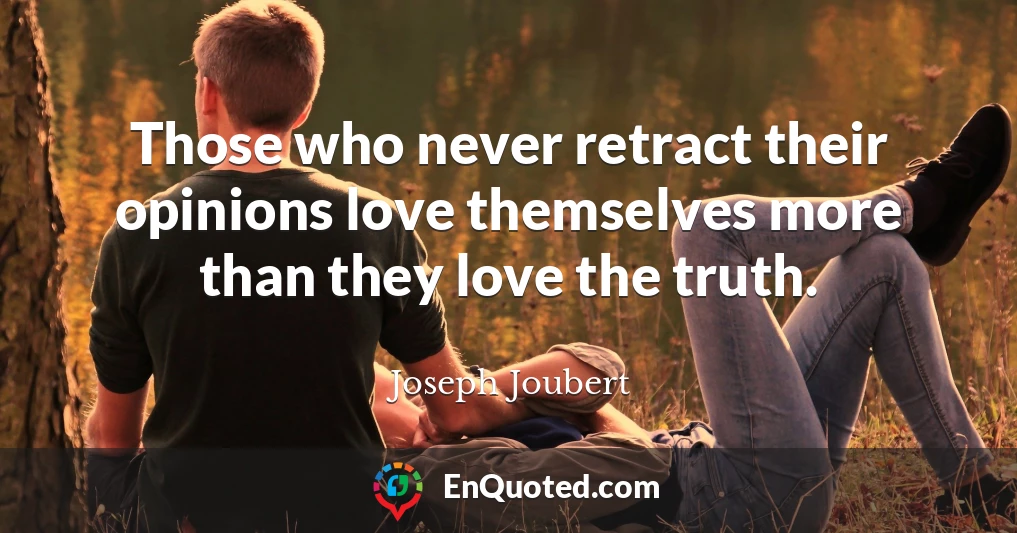 Those who never retract their opinions love themselves more than they love the truth.