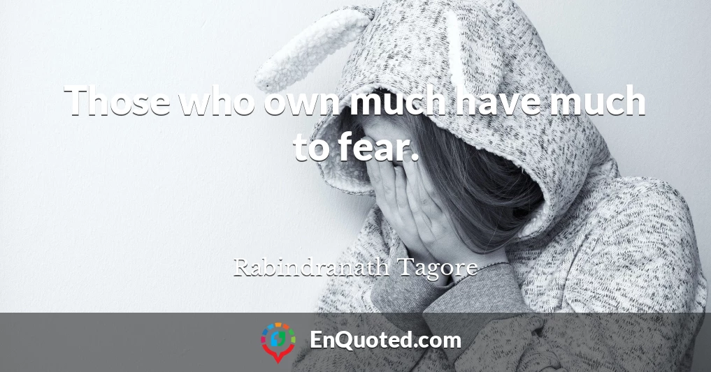 Those who own much have much to fear.