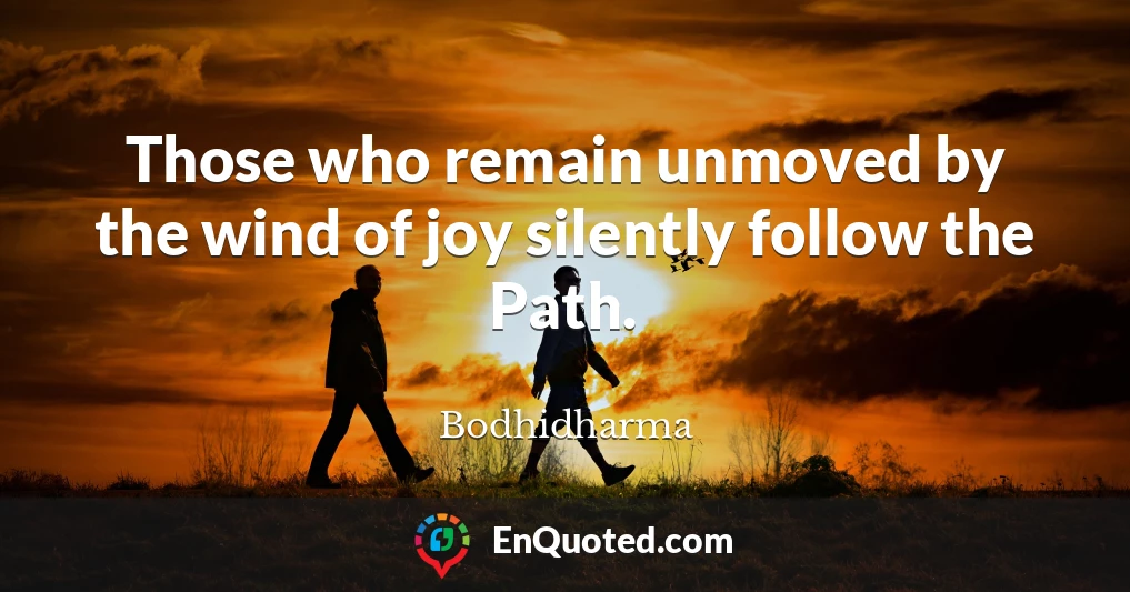 Those who remain unmoved by the wind of joy silently follow the Path.