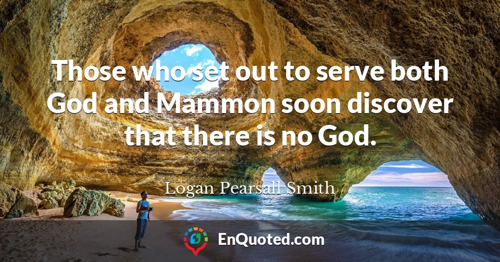 Those who set out to serve both God and Mammon soon discover that there is no God.