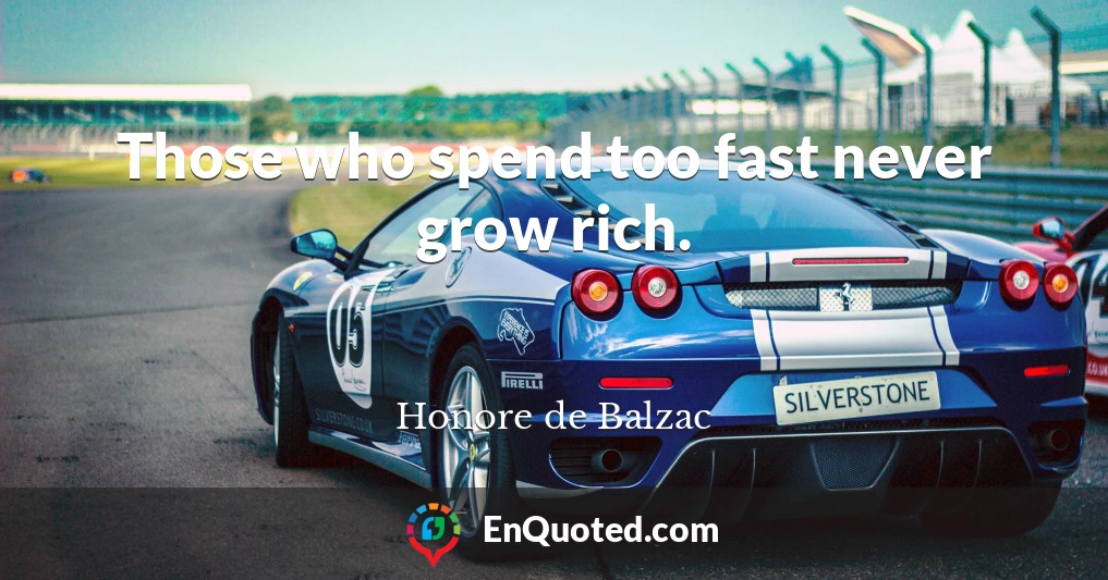 Those who spend too fast never grow rich.
