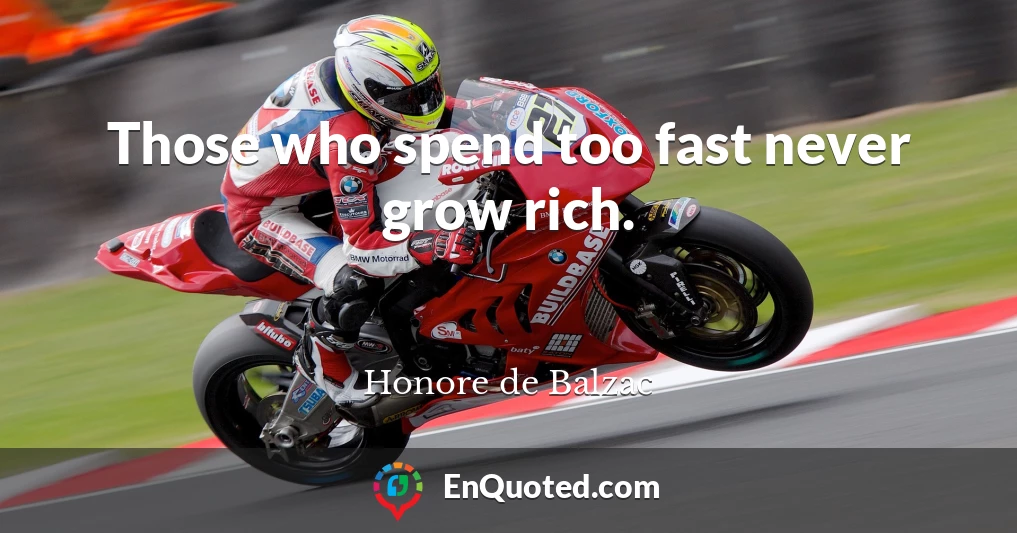 Those who spend too fast never grow rich.