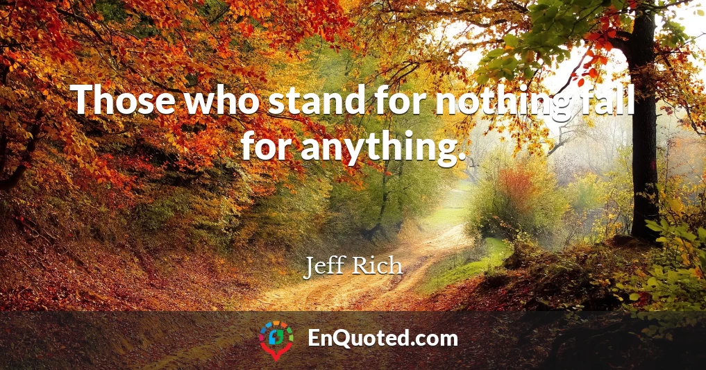 Those who stand for nothing fall for anything.