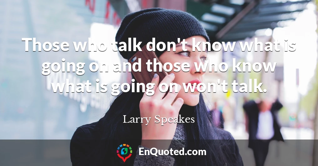 Those who talk don't know what is going on and those who know what is going on won't talk.