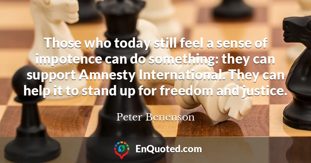 Those who today still feel a sense of impotence can do something: they can support Amnesty International. They can help it to stand up for freedom and justice.