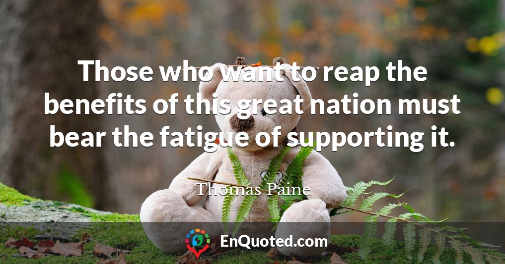 Those who want to reap the benefits of this great nation must bear the fatigue of supporting it.