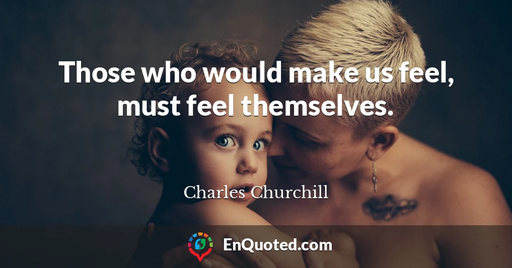 Those who would make us feel, must feel themselves.