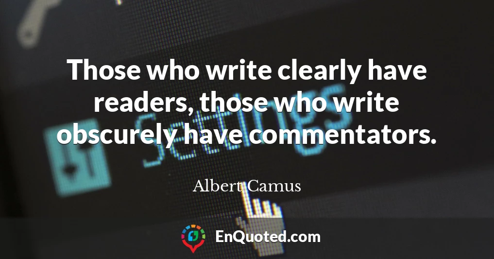 Those who write clearly have readers, those who write obscurely have commentators.