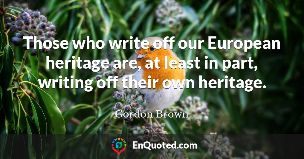 Those who write off our European heritage are, at least in part, writing off their own heritage.