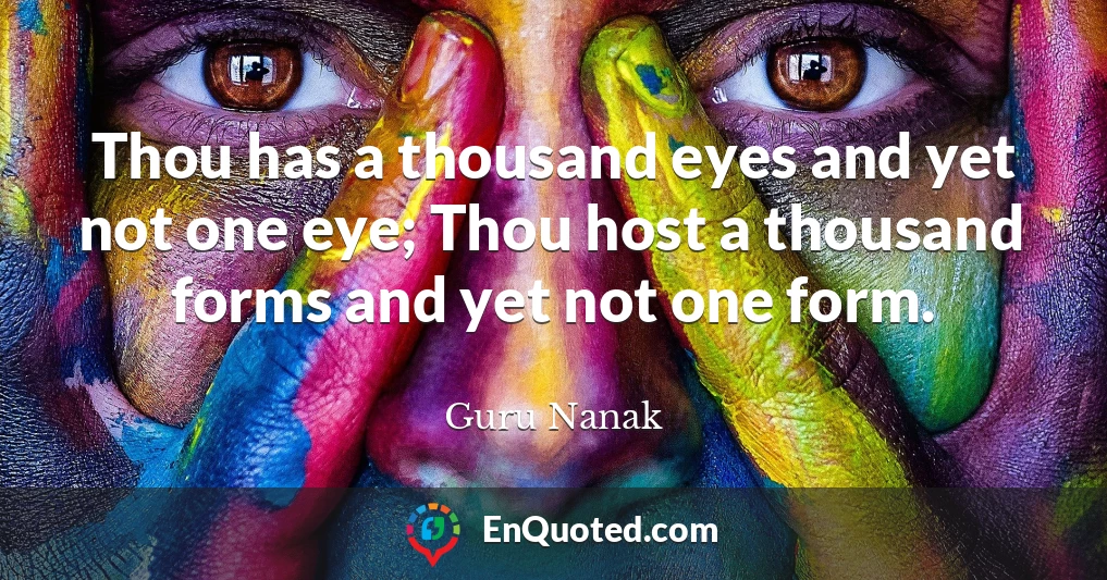 Thou has a thousand eyes and yet not one eye; Thou host a thousand forms and yet not one form.