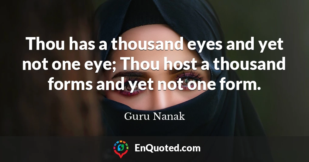 Thou has a thousand eyes and yet not one eye; Thou host a thousand forms and yet not one form.