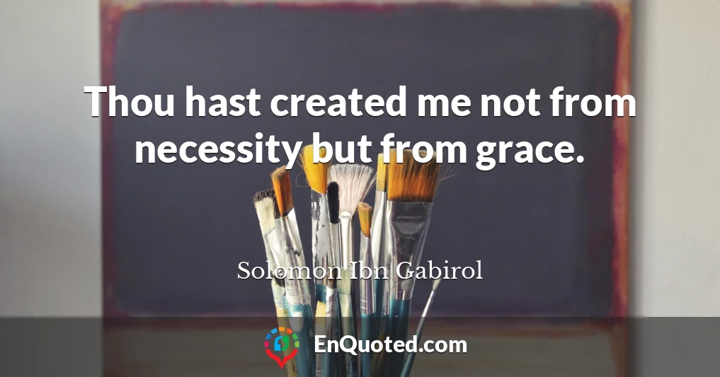 Thou hast created me not from necessity but from grace.