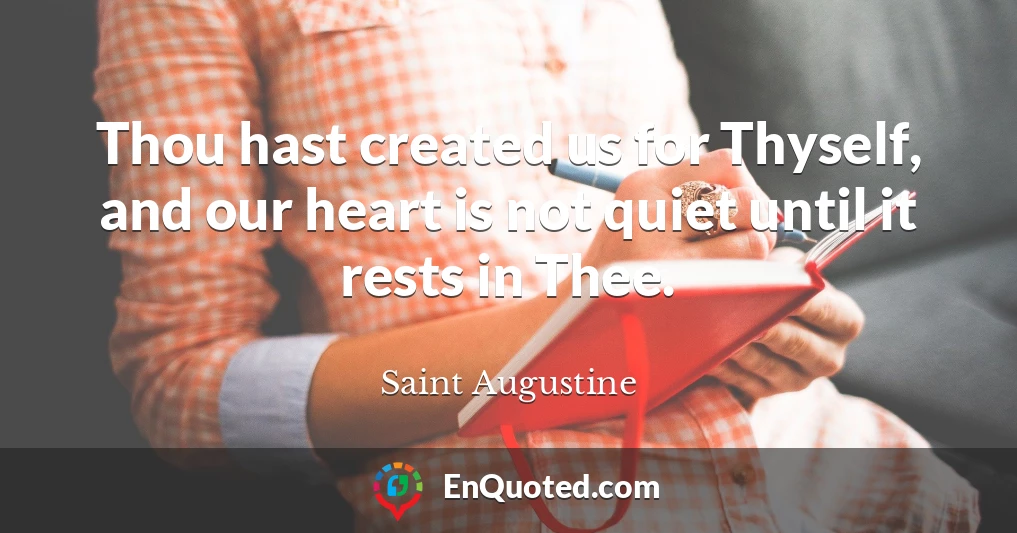 Thou hast created us for Thyself, and our heart is not quiet until it rests in Thee.