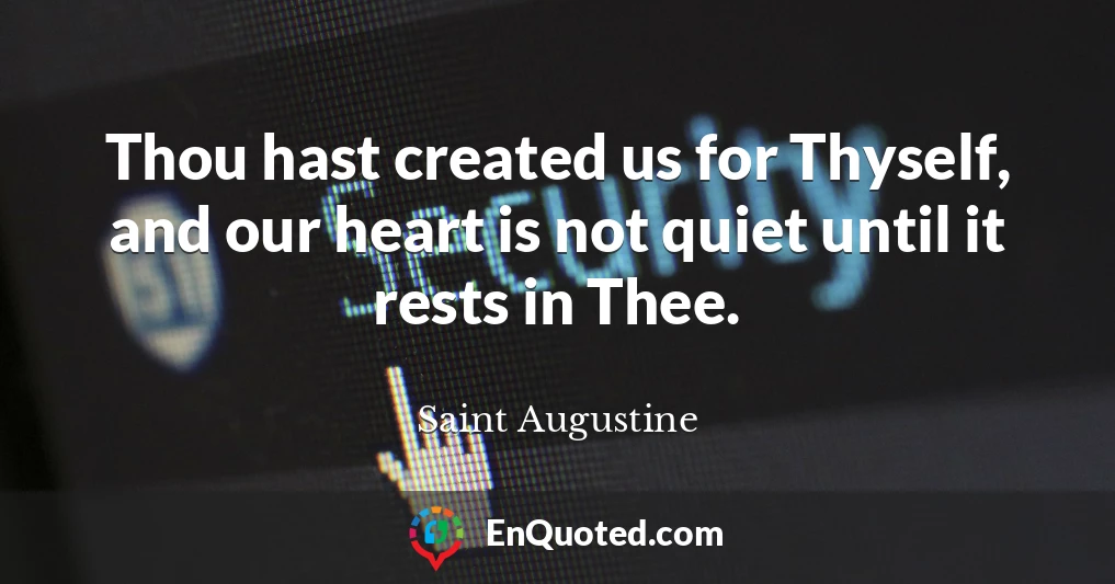 Thou hast created us for Thyself, and our heart is not quiet until it rests in Thee.