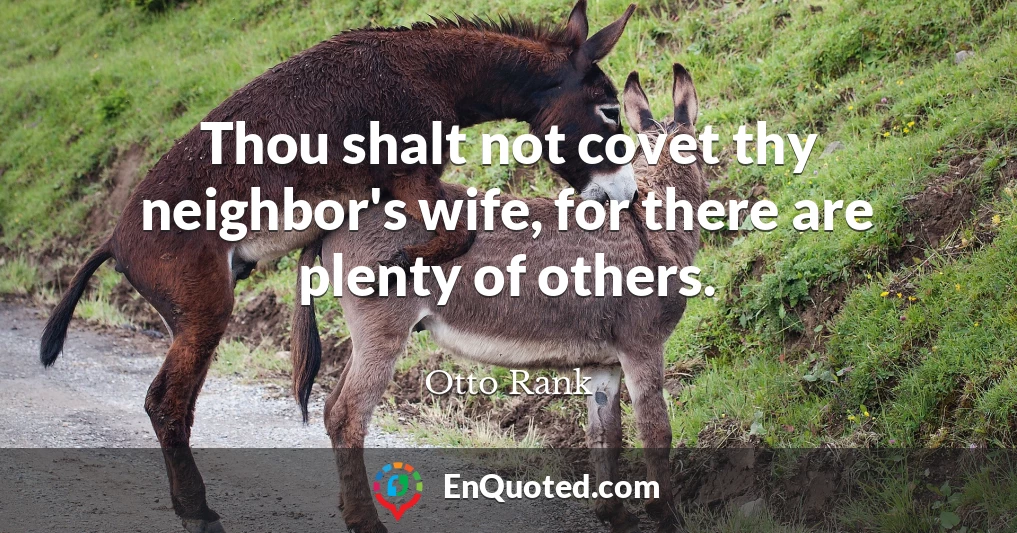 Thou shalt not covet thy neighbor's wife, for there are plenty of others.
