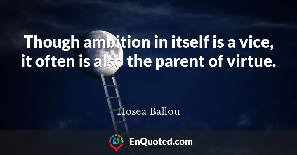 Though ambition in itself is a vice, it often is also the parent of virtue.