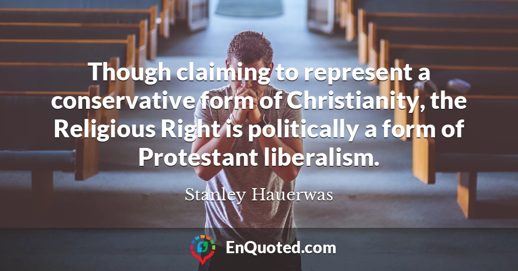 Though claiming to represent a conservative form of Christianity, the Religious Right is politically a form of Protestant liberalism.